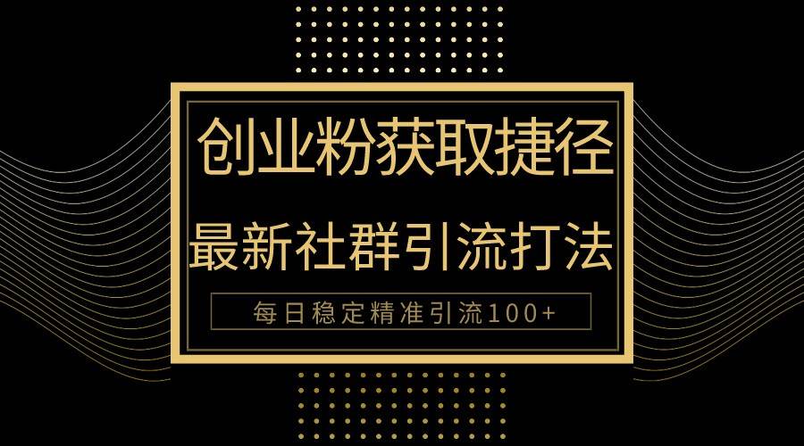 创业粉捷径！最新被动引流方法大揭秘，实现每日100+精准引流-云商网创