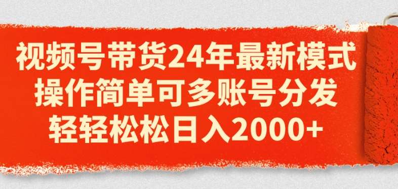 视频号带货24年最新模式，操作简单可多账号分发，轻轻松松日入2k【揭秘】-云商网创