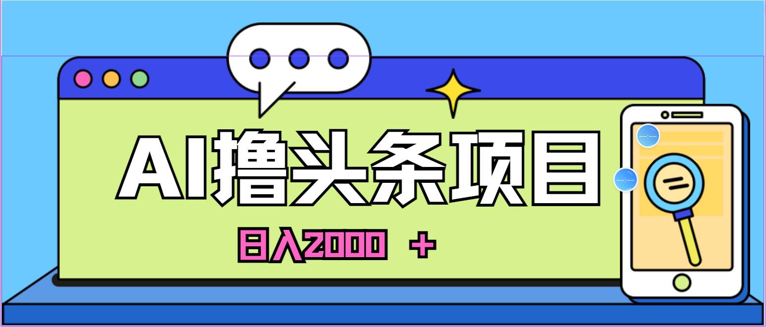 蓝海项目，AI撸头条，当天起号，第二天见收益，小白可做，日入2000＋的…-云商网创