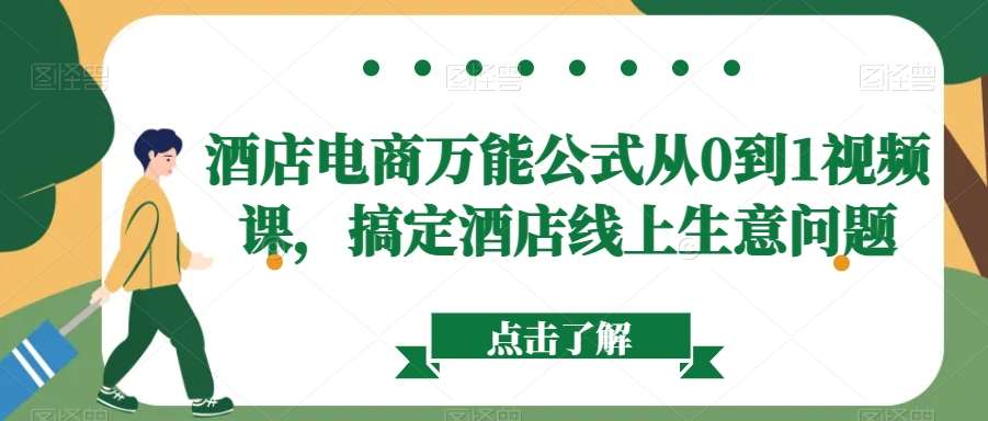 酒店电商万能公式从0到1视频课，搞定酒店线上生意问题-云商网创