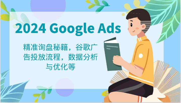 2024 Google Ads 教程：精准询盘秘籍，谷歌广告投放流程，数据分析与优化等-云商网创