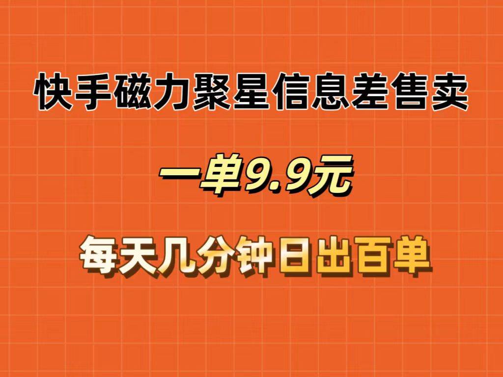 （12150期）快手磁力聚星信息差售卖，一单9.9.每天几分钟，日出百单-云商网创