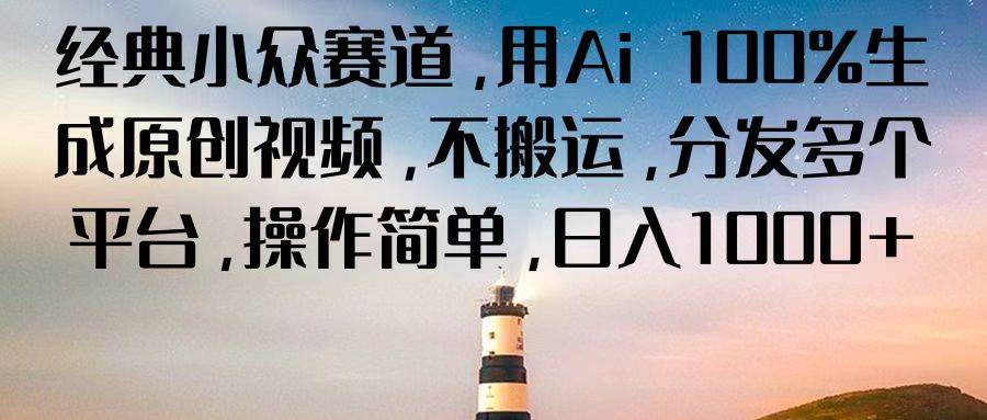 经典小众赛道，用Ai 100%生成原创视频，不搬运，分发多个平台，操作简单，日入1000+-云商网创