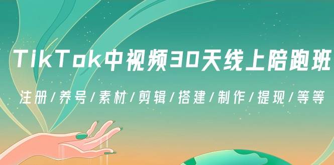 （8963期）TikTok中视频-30天线上陪跑班：注册/养号/素材/剪辑/搭建/制作/提现/等等-云商网创