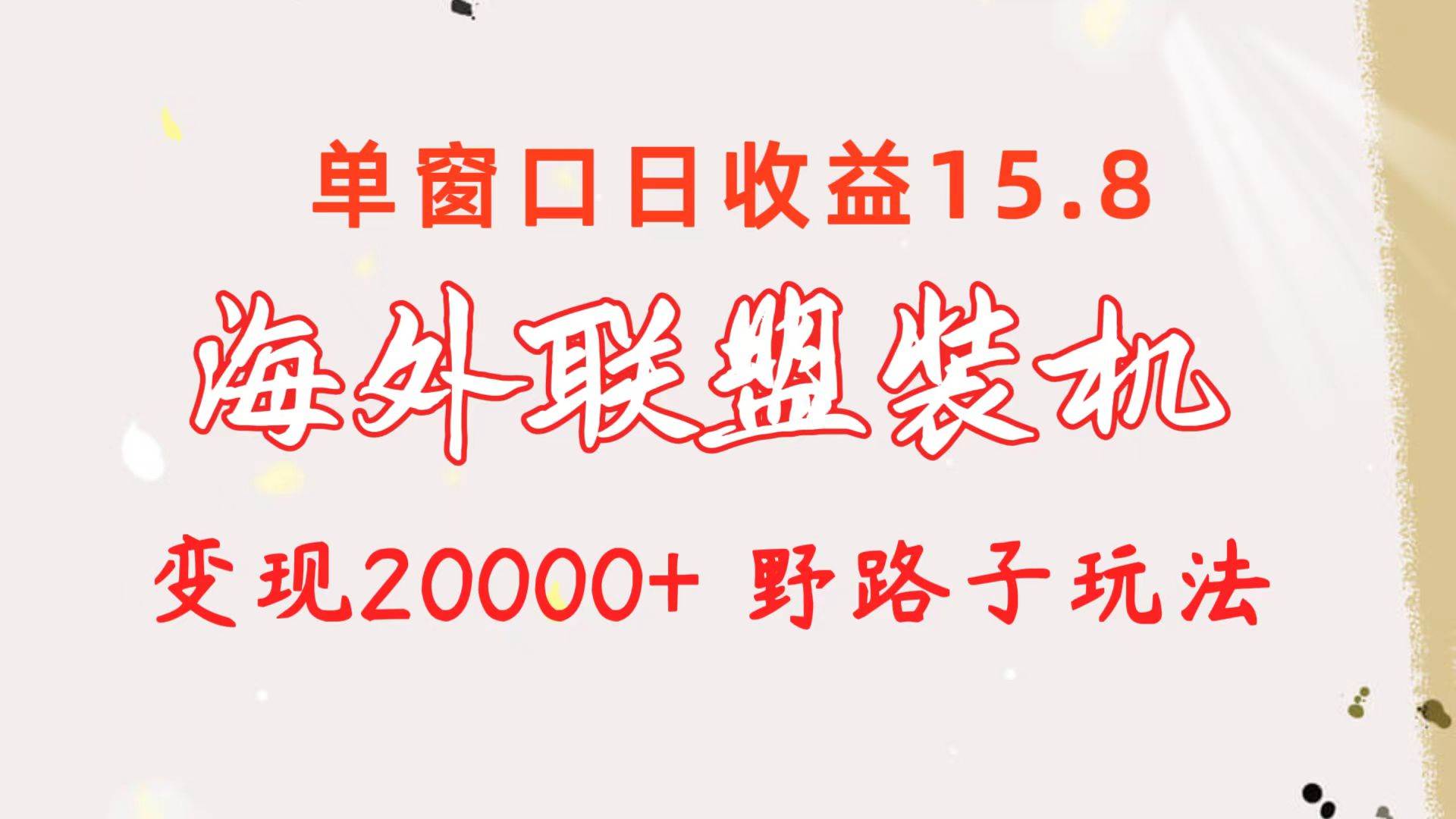 海外联盟装机 单窗口日收益15.8  变现20000+ 野路子玩法-云商网创