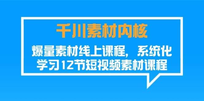 （11554期）千川素材-内核，爆量素材线上课程，系统化学习12节短视频素材课程-云商网创