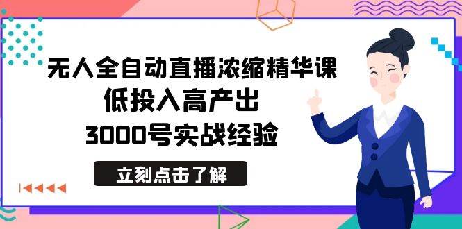 最新无人全自动直播浓缩精华课，低投入高产出，3000号实战经验-云商网创