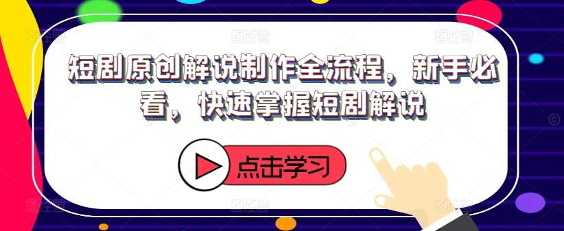 短剧原创解说制作全流程，新手必看，快速掌握短剧解说-云商网创