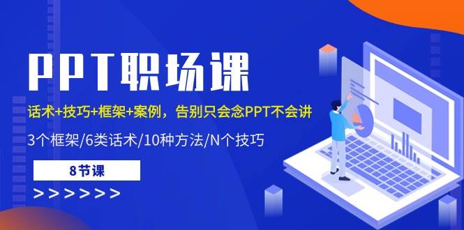 （10370期）PPT职场课：话术+技巧+框架+案例，告别只会念PPT不会讲（8节课）-云商网创