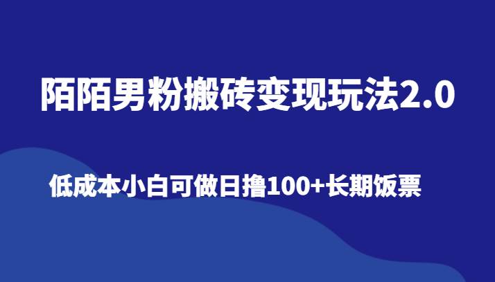 陌陌男粉搬砖变现玩法2.0、低成本小白可做日撸100+长期饭票-云商网创