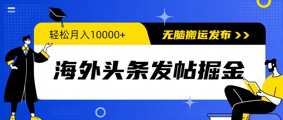 海外头条发帖掘金，轻松月入10000+，无脑搬运发布，新手小白无门槛-云商网创