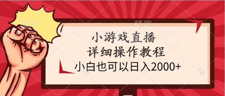 小游戏直播详细操作教程，小白也可以日入2000+-云商网创