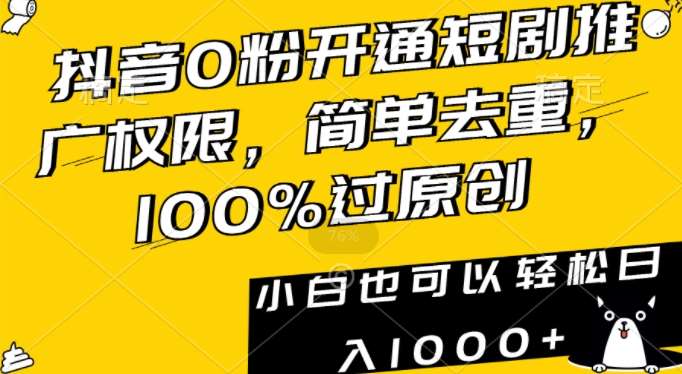 抖音0粉开通短剧推广权限，简单去重，100%过原创，小白也可以轻松日入1000+【揭秘】-云商网创