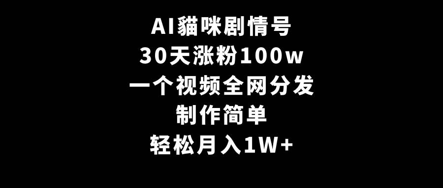 AI貓咪剧情号，30天涨粉100w，制作简单，一个视频全网分发，轻松月入1W+-云商网创