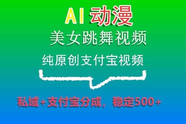 AI动漫美女跳舞视频，纯原创支付宝视频，私域+支付宝分成，稳定500+-云商网创