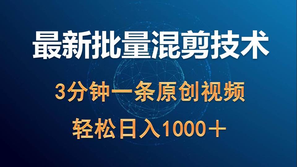 最新批量混剪技术撸收益热门领域玩法，3分钟一条原创视频，轻松日入1000＋-云商网创