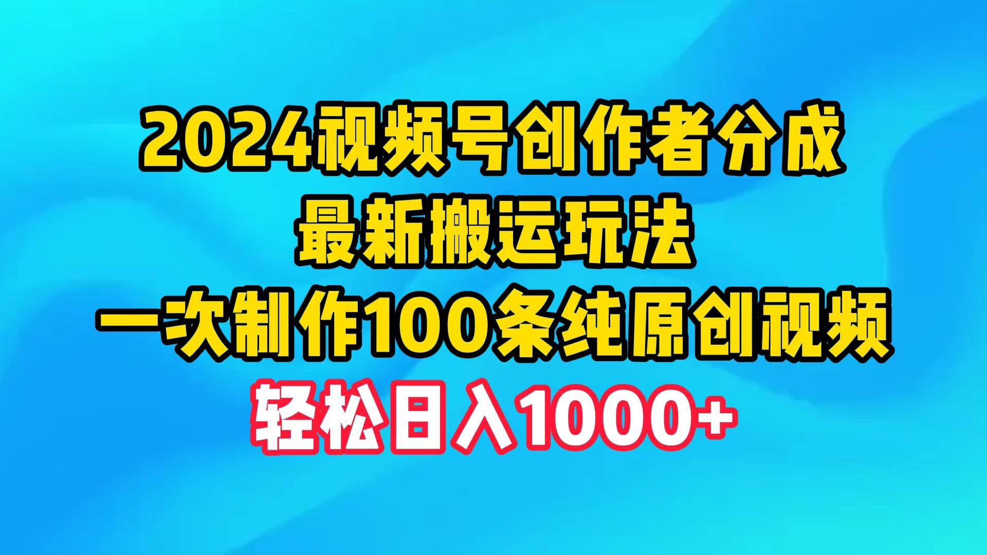 2024视频号创作者分成，最新搬运玩法，一次制作100条纯原创视频，日入1000+-云商网创