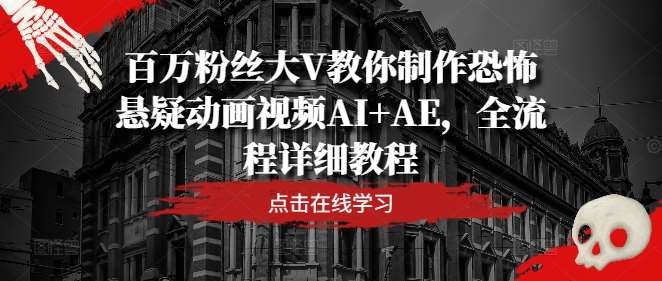 百万粉丝大V教你制作恐怖悬疑动画视频AI+AE，全流程详细教程-云商网创