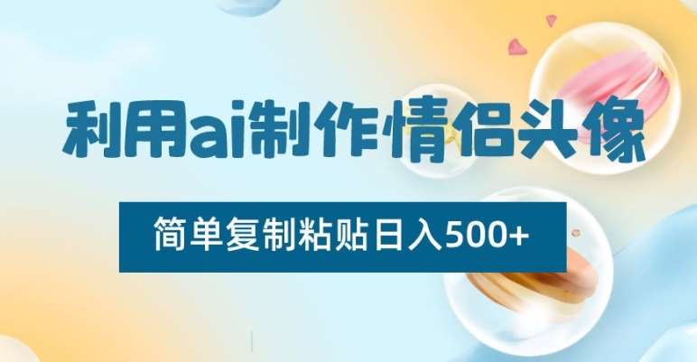 利用ai制作情侣头像，简单复制粘贴日入500+【揭秘】-云商网创