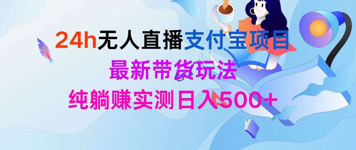 24h无人直播支付宝项目，最新带货玩法，纯躺赚实测日入500+-云商网创