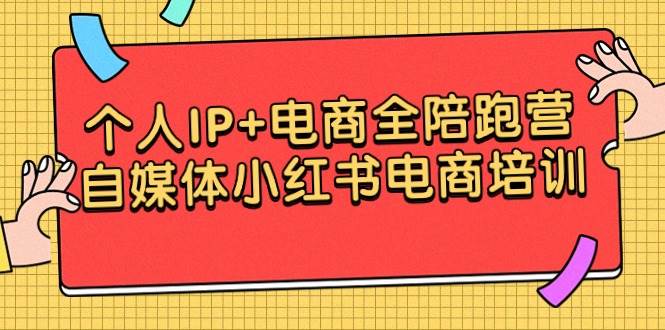 个人IP+电商全陪跑营，自媒体小红书电商培训-云商网创