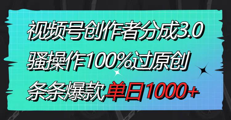 （8761期）视频号创作者分成3.0玩法，骚操作100%过原创，条条爆款，单日1000+-云商网创