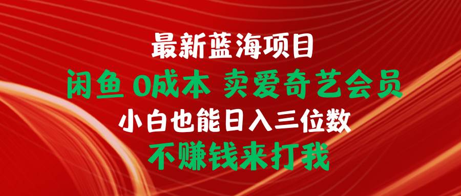 最新蓝海项目 闲鱼0成本 卖爱奇艺会员 小白也能入三位数 不赚钱来打我-云商网创