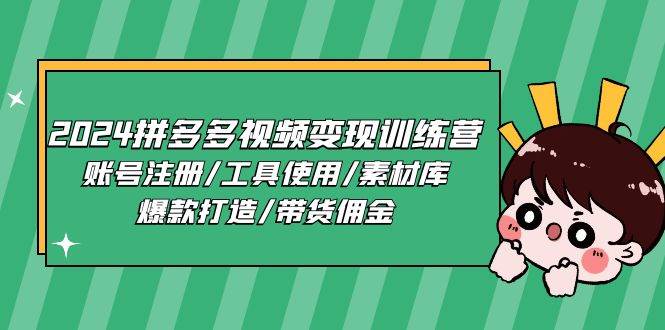 2024拼多多视频变现训练营，账号注册/工具使用/素材库/爆款打造/带货佣金-云商网创