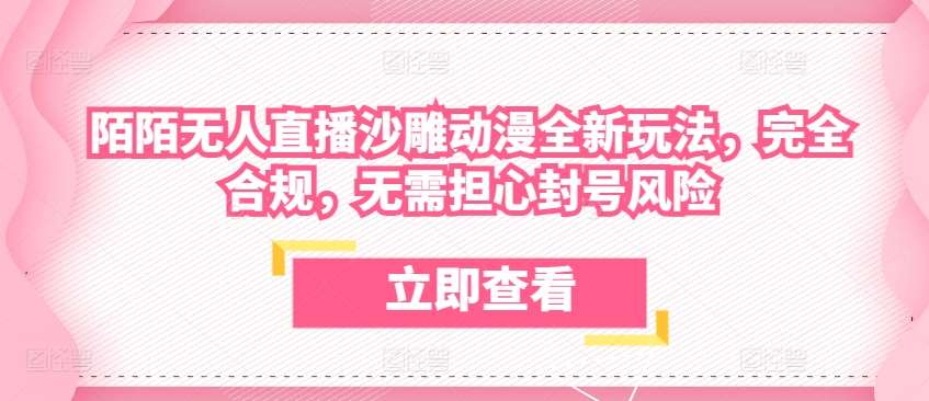 陌陌无人直播沙雕动漫全新玩法，完全合规，无需担心封号风险【揭秘】-云商网创