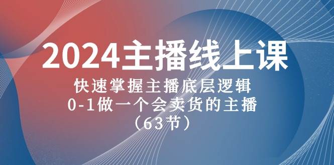 2024主播线上课，快速掌握主播底层逻辑，0-1做一个会卖货的主播（63节课）-云商网创