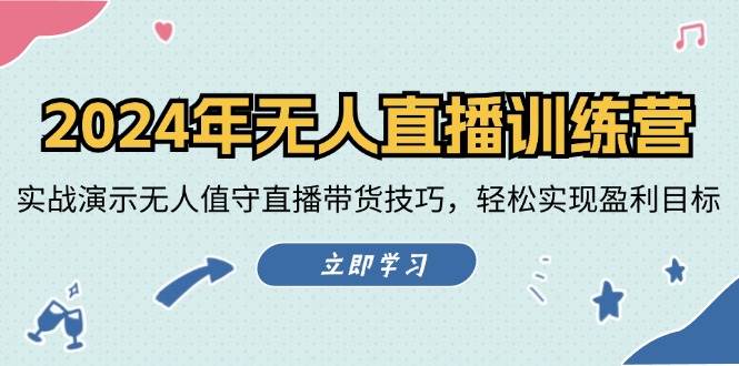 （12183期）2024年无人直播训练营：实战演示无人值守直播带货技巧，轻松实现盈利目标-云商网创