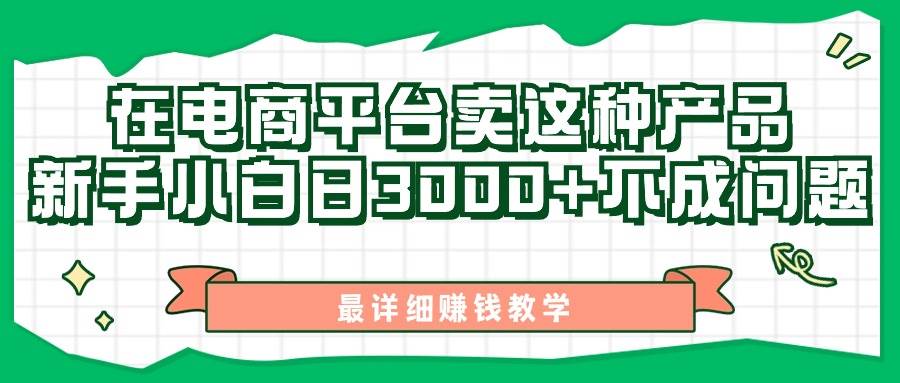 最新在电商平台发布这种产品，新手小白日入3000+不成问题，最详细赚钱教学-云商网创