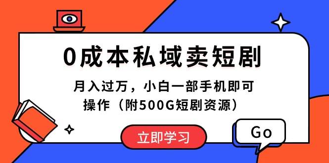 （10226期）0成本私域卖短剧，月入过万，小白一部手机即可操作（附500G短剧资源）-云商网创