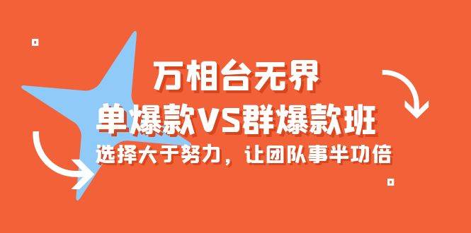 （10065期）万相台无界-单爆款VS群爆款班：选择大于努力，让团队事半功倍（16节课）-云商网创