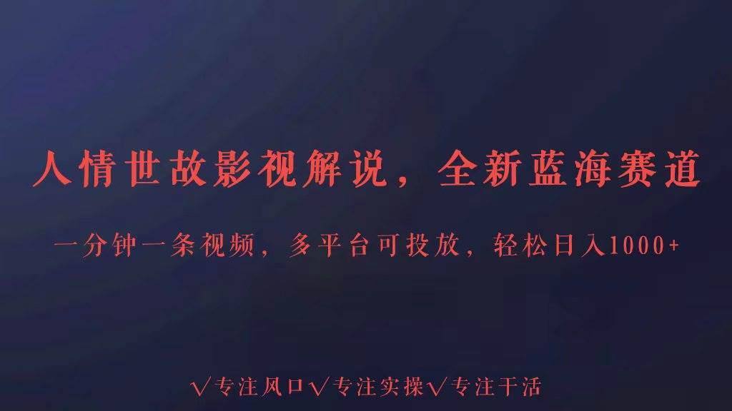 全新蓝海赛道人情世故解说，多平台投放轻松日入3000+-云商网创