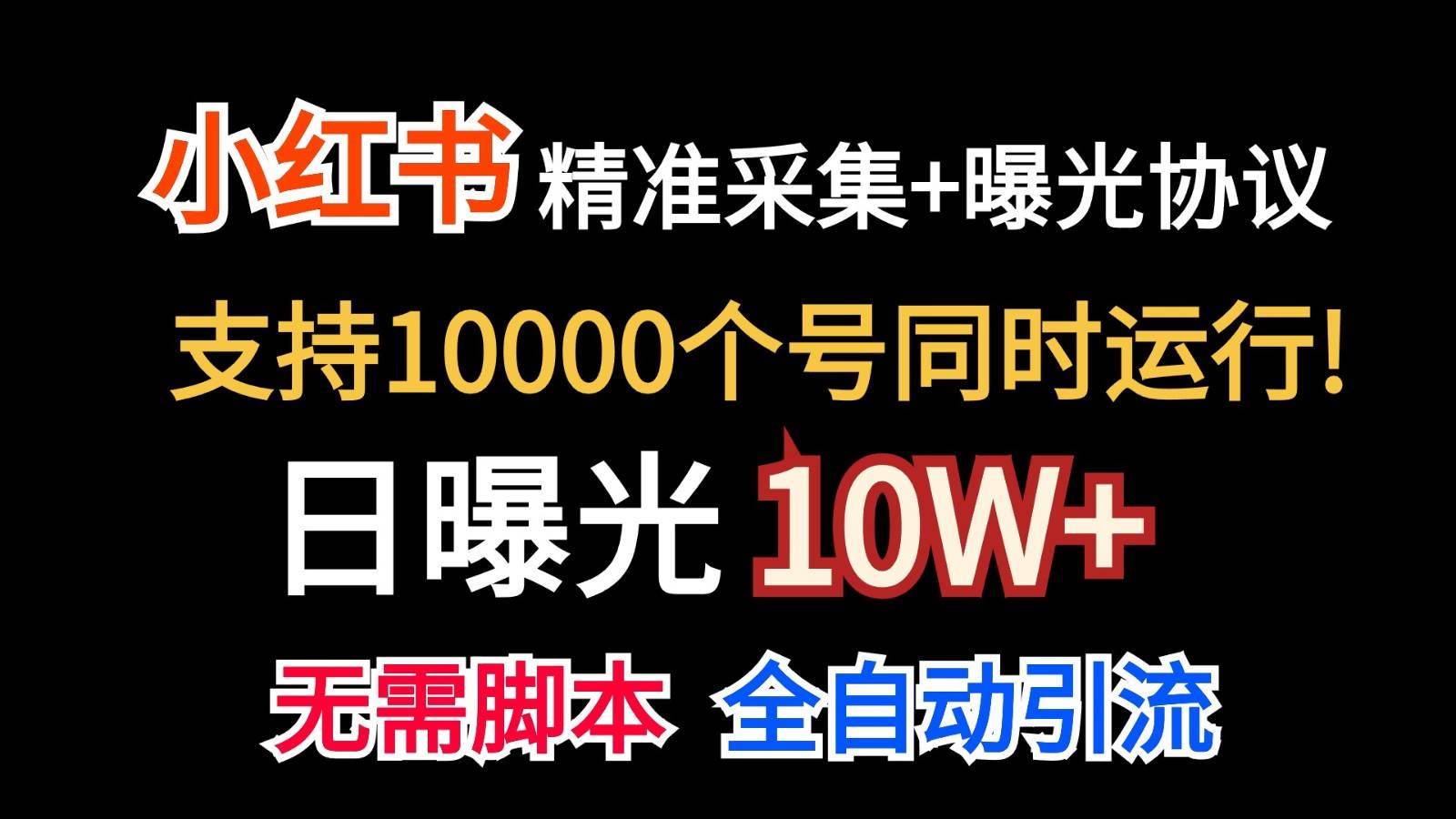 价值10万！小红书自动精准采集＋日曝光10w＋-云商网创