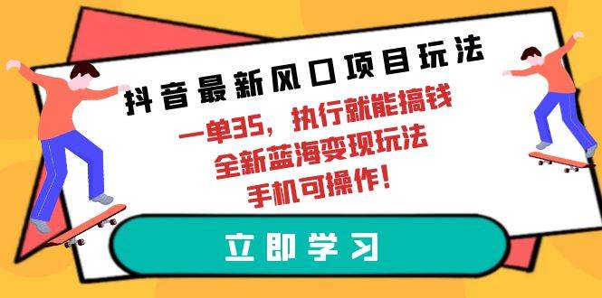 （9948期）抖音最新风口项目玩法，一单35，执行就能搞钱 全新蓝海变现玩法 手机可操作-云商网创