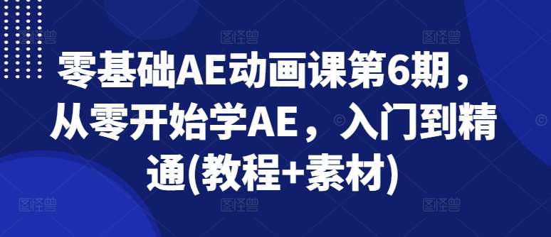 零基础AE动画课第6期，从零开始学AE，入门到精通(教程+素材)-云商网创