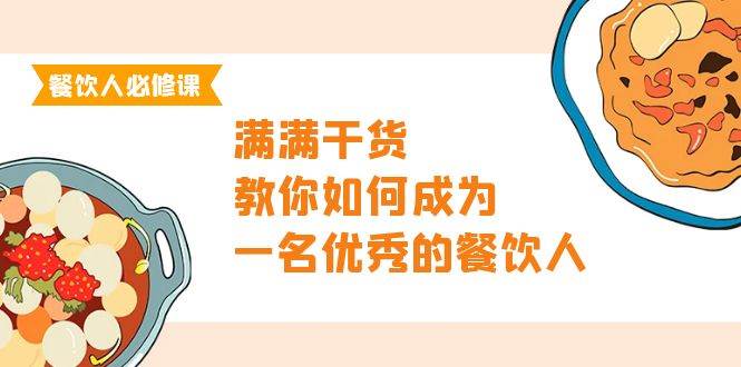 （9884期）餐饮人必修课，满满干货，教你如何成为一名优秀的餐饮人（47节课）-云商网创