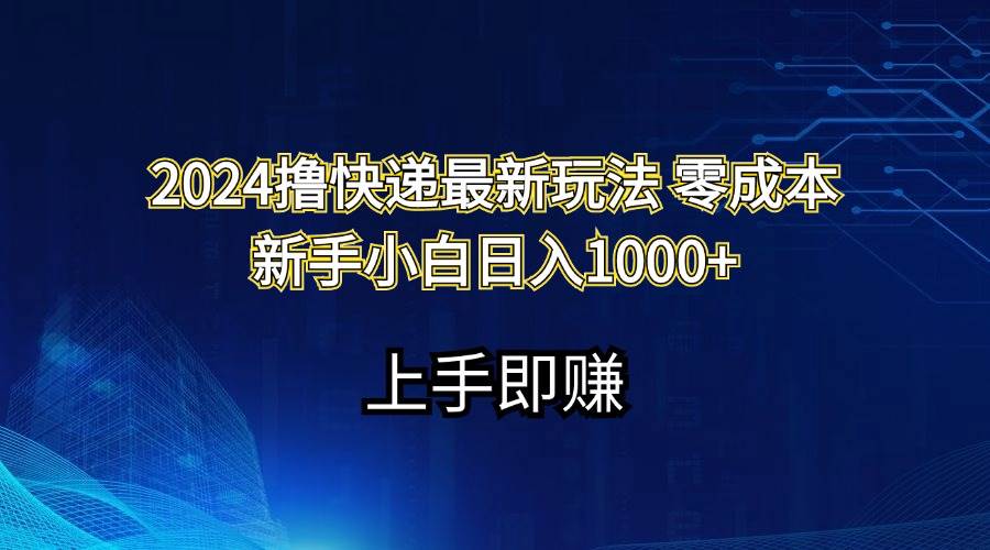 2024撸快递最新玩法零成本新手小白日入1000+-云商网创