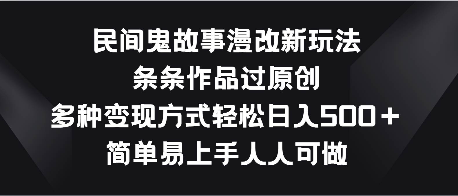 民间鬼故事漫改新玩法，条条作品过原创，多种变现方式轻松日入500＋-云商网创