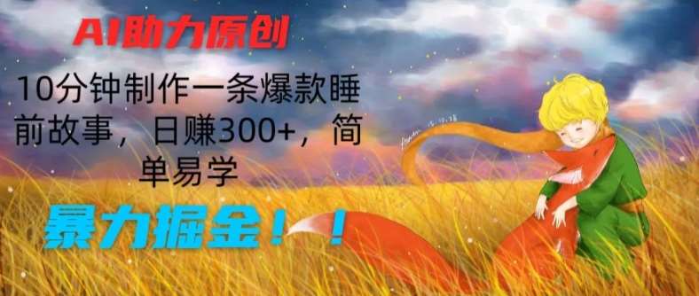 AI助力原创：10分钟制作一条爆款睡前故事，日赚300+，简单易学，暴力掘金【揭秘】-云商网创