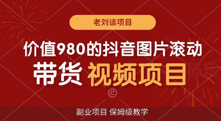 价值980的抖音图片滚动带货视频副业项目，保姆级教学【揭秘】-云商网创