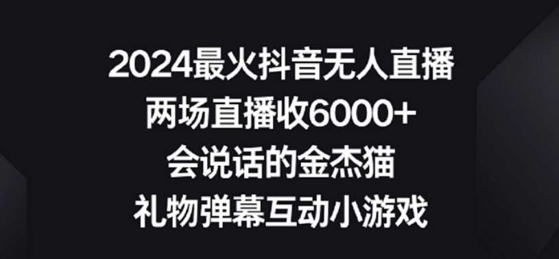 2024最火抖音无人直播，两场直播收6000+，礼物弹幕互动小游戏【揭秘】-云商网创