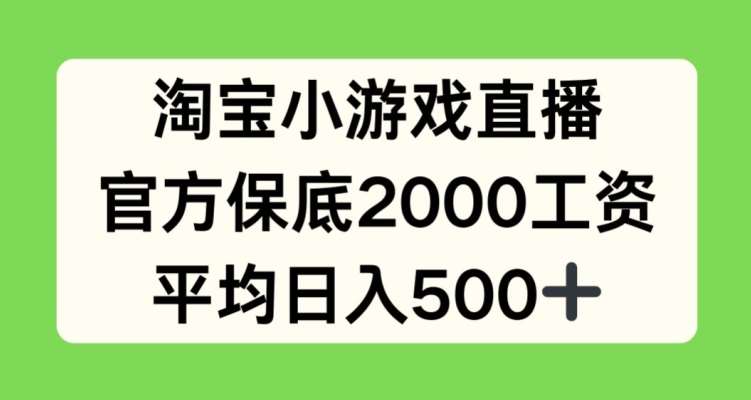 淘宝小游戏直播，官方保底2000工资，平均日入500+【揭秘】-云商网创