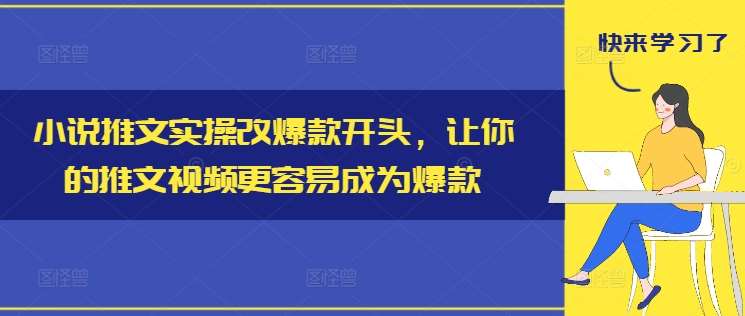 小说推文实操改爆款开头，让你的推文视频更容易成为爆款-云商网创