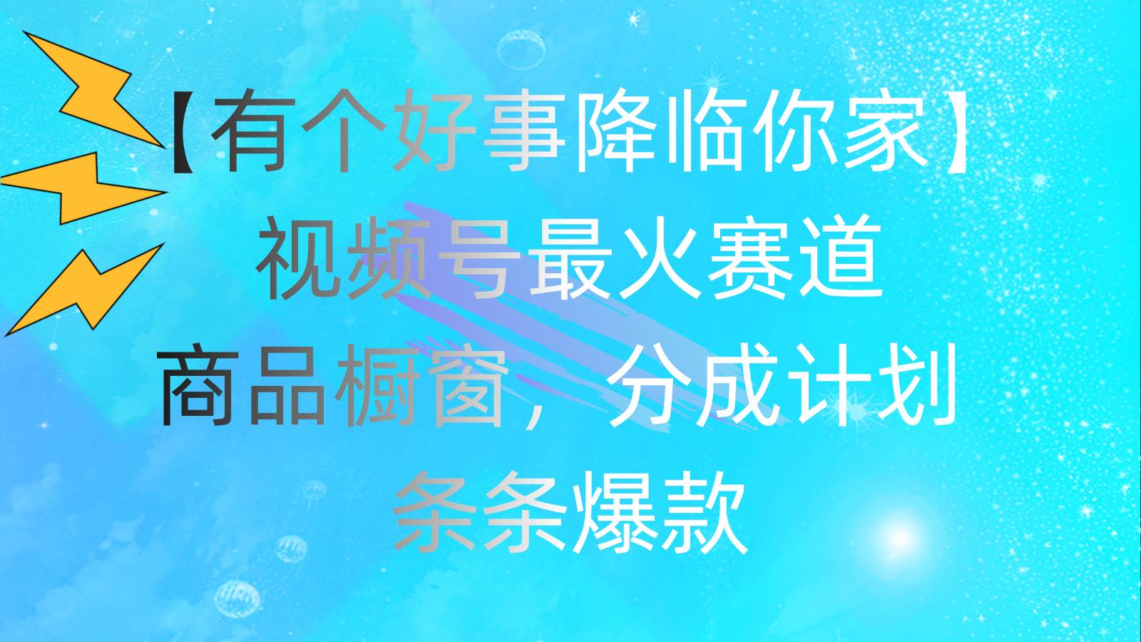 有个好事 降临你家：视频号最火赛道，商品橱窗，分成计划 条条爆款，每…-云商网创