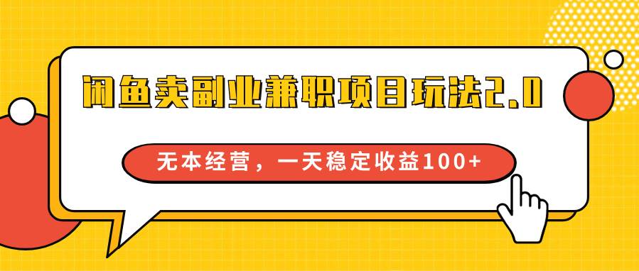 闲鱼卖副业兼职项目玩法2.0，无本经营，一天稳定收益100+-云商网创