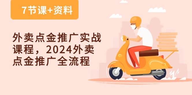 外卖点金推广实战课程，2024外卖点金推广全流程（7节课+资料）-云商网创