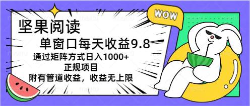 坚果阅读单窗口每天收益9.8通过矩阵方式日入1000+正规项目附有管道收益…-云商网创